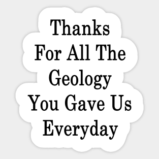 Thanks For All The Geology You Gave Us Everyday Sticker